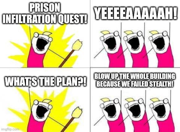 PRISON INFILTRATION QUEST! YEEEEAAAAAH! BLOW UP THE WHOLE BUILDING WHAT'S THE PLAN?! BECAUSE WE FAILED STEALTH! imgflip.com