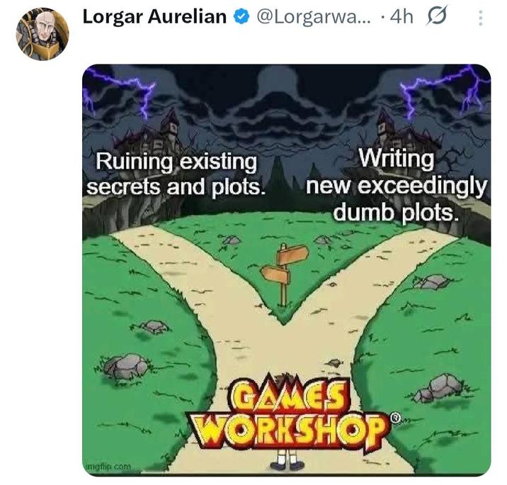 Lorgar Aurelian @Lorgarwa... 4h Ruining existing secrets and plots. Writing new exceedingly dumb plots. imgflip com GAMES WORKSHOP