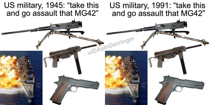 imgflip.com US military, 1945: "take this and go assault that MG42" US military, 1991: "take this and go assault that MG42" u/DAsInDerringer imgflip.com