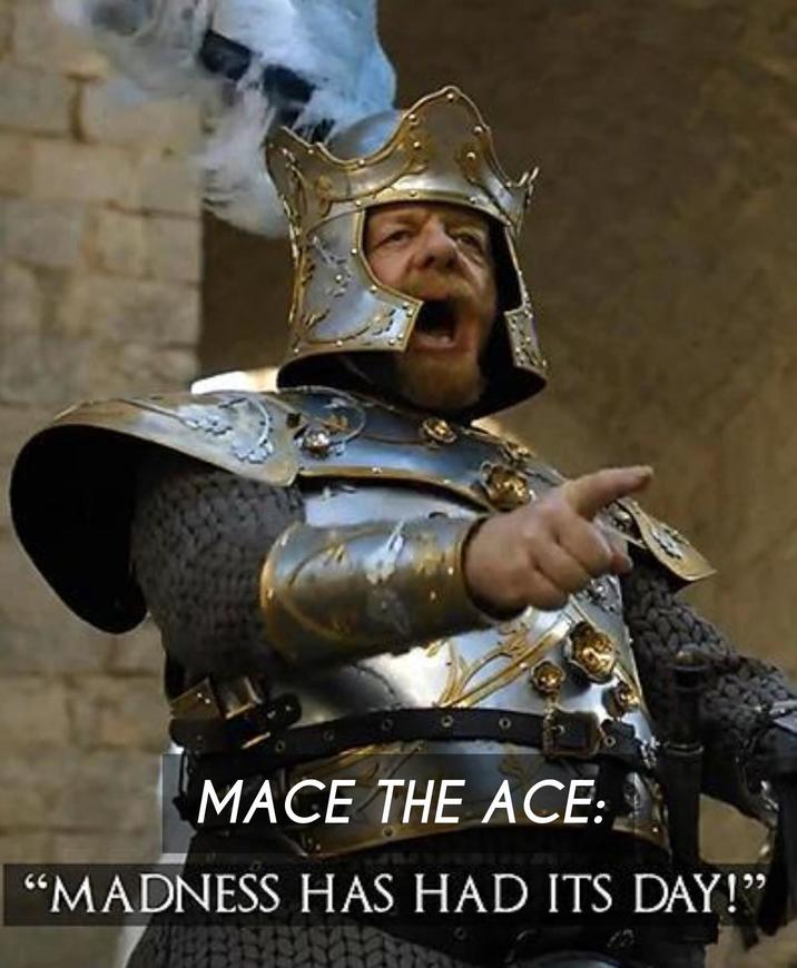 MACE THE ACE: "MADNESS HAS HAD ITS DAY!"