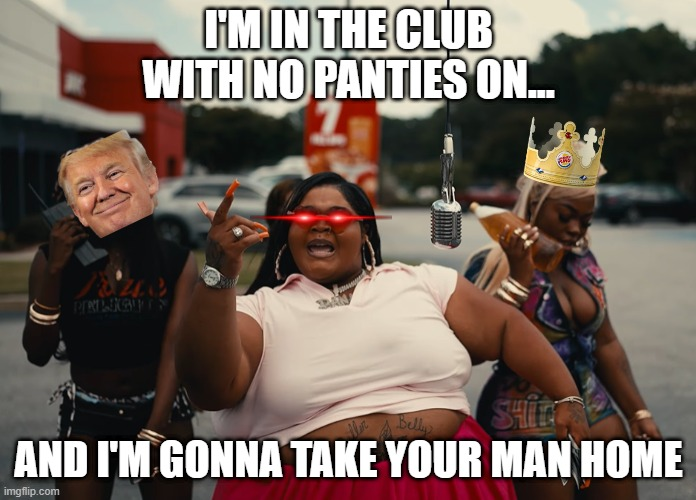 PREKET I'M IN THE CLUB WITH NO PANTIES ON... The Belly SHIP AND I'M GONNA TAKE YOUR MAN HOME imgflip.com