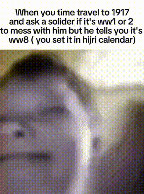 When you time travel to 1917 and ask a solider if it's ww1 or 2 to mess with him but he tells you it's ww8 (you set it in hijri calendar)