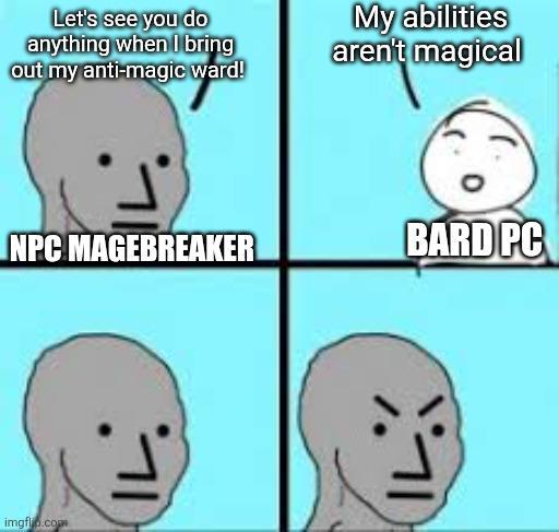 Let's see you do anything when I bring out my anti-magic ward! My abilities aren't magical NPC MAGEBREAKER BARD PC imgflip.com