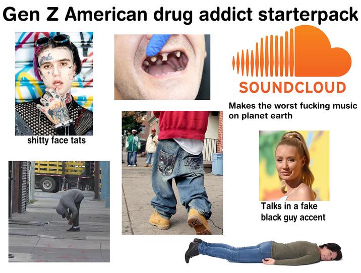 Gen Z American drug addict starterpack BET COKE Baby DISPOS s----- face tats MONAVIC SOUNDCLOUD Makes the worst f------ music on planet earth Talks in a fake black guy accent