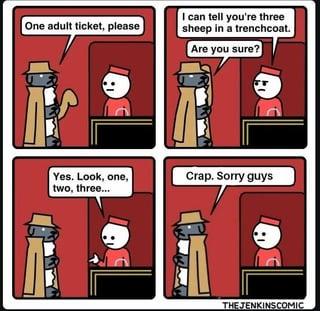 One adult ticket, please I can tell you're three sheep in a trenchcoat. Are you sure? Yes. Look, one, two, three... Crap. Sorry guys THEJENKINSCOMIC