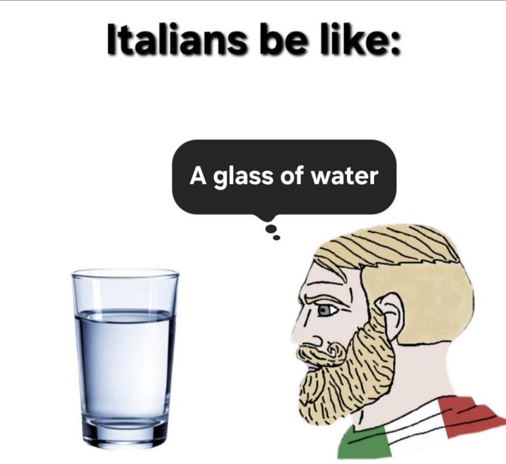 Italians be like: A glass of water
