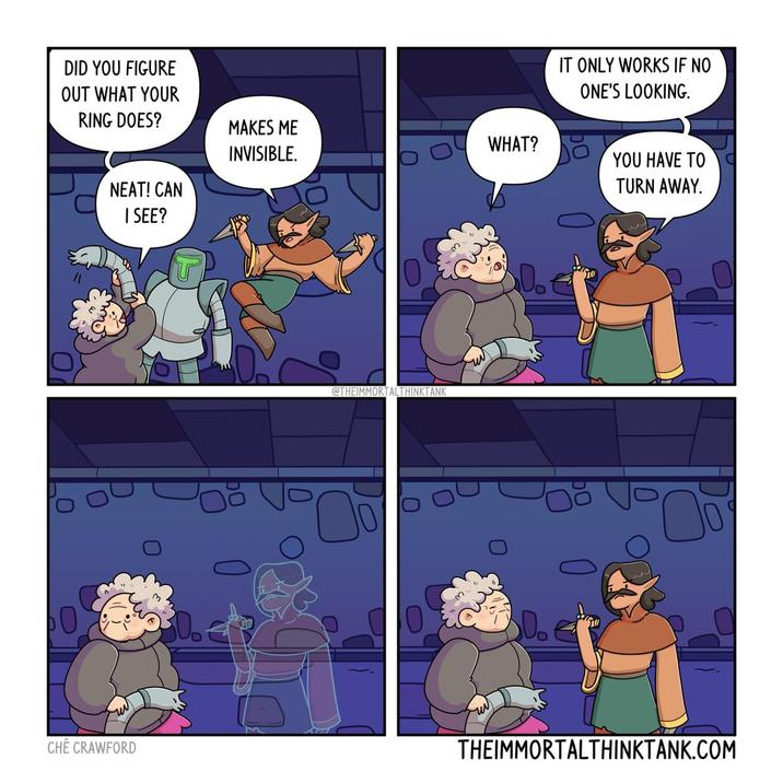 DID YOU FIGURE OUT WHAT YOUR IT ONLY WORKS IF NO ONE'S LOOKING. RING DOES? MAKES ME INVISIBLE. WHAT? NEAT! CAN YOU HAVE TO TURN AWAY. I SEE? 0 CHÉ CRAWFORD @THEIMMORTALTHINKTANK D. 0. THEIMMORTALTHINKTANK.COM