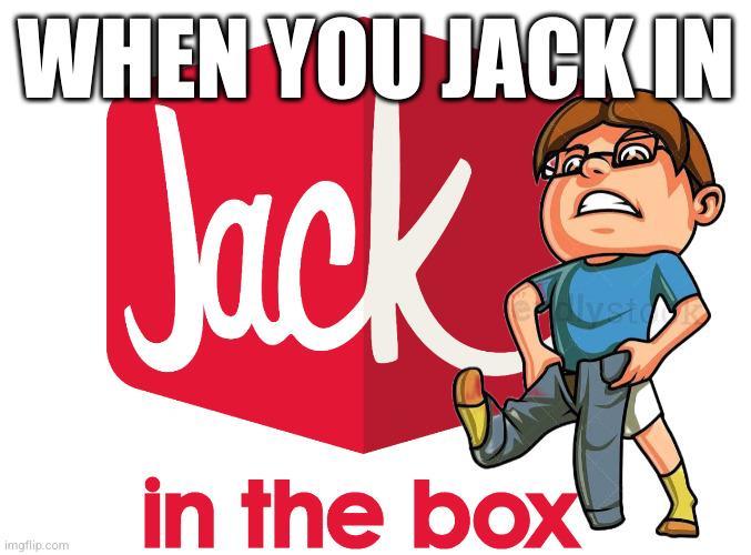 WHEN YOU JACK.IN Jack in the box imgflip.com