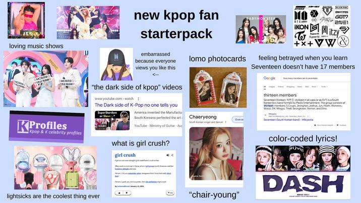 Women in Music loving music shows seslow INKIGAYO SMC유리성 1주년 축하해 MC유리 O 1주년 축하해♥ MC유리성 주년 축하해♥ BTS new kpop fan starterpack embarrassed because everyone views like this you <-- "the dark side of kpop" videos www.youtube.com> watch The Dark side of K-Pop no one tells you SuperStardom or Slavery? America invented the Manufactu South Koreans perfected the art KProfiles Kpop & K celebrity profiles 13:49 BLACK PINK 2NE1 lightsicks are the coolest thing ever BABYMONSTER ATEEZ BTS ARMY IKON EX SuperM SuperM MONSTA X BLACK PIИK ENHYPEN GOT7 itzy To +X+VW & feeling betrayed when you learn Seventeen doesn't have 17 members Google how many members are in seventeen All Images Videos Shopping News Web thirteen members More Tools - Seventeen (Korean: El: stylized in all caps or as SVT) is a South Korean boy band formed by Pledis Entertainment. The group consists of thirteen members: S.Coups, Jeonghan, Joshua, Jun, Hoshi, Wonwoo, Woozi, DK, Mingyu, The8, Seungkwan, Vernon, and Dino. lomo photocards https://en.wikipedia.org > wiki Seventeen_(South Ko... Seventeen (South Korean band) - Wikipedia About featured snippets Feedback Wikipedia W Chaeryeong Overvie South Korean singer and dancer : YouTube Ministry of Guitar Aug what is girl crush? girl crush A girl so cool even (straight) girls could have a crush on her. Often used as a concept in Kpop, where a girl group would showcase cool but feminine attitude and style. Person 1: Do you remember when Jeongyeon from Twice had really short hair? Person 2: gosh, yes, she's so pretty. She's the definition of girl crush. by justasmallcrush January 11, 2021 བྷ་ Source: Reddit "chair-young" color-coded lyrics! Haewon Sullyoon Jawoo Kyujin DASH NMIXX (엔틱스) ICOLOR CODED LYRICS ENG/ROM/HAN)