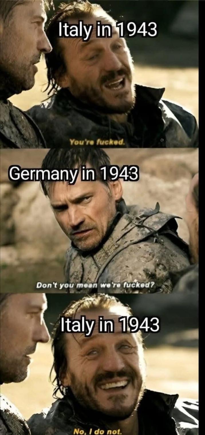 Italy in 1943 You're f-----. Germany in 1943 Don't you mean we're f-----? Italy in 1943 No, I do not.