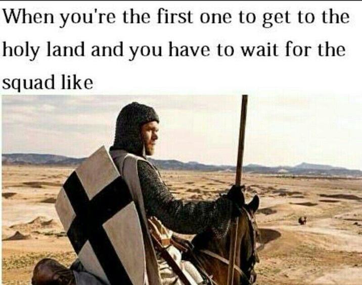 When you're the first one to get to the holy land and you have to wait for the squad like