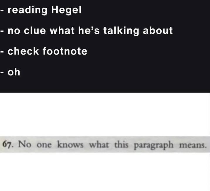 - reading Hegel no clue what he's talking about - check footnote - oh 67. No one knows what this paragraph means.
