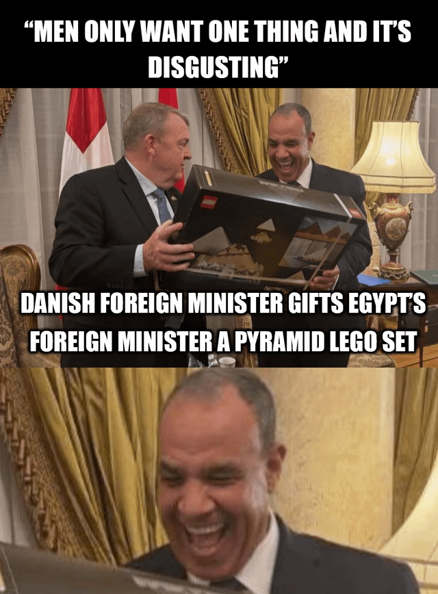 "MEN ONLY WANT ONE THING AND IT'S DISGUSTING" 1400 DANISH FOREIGN MINISTER GIFTS EGYPT'S FOREIGN MINISTER A PYRAMID LEGO SET
