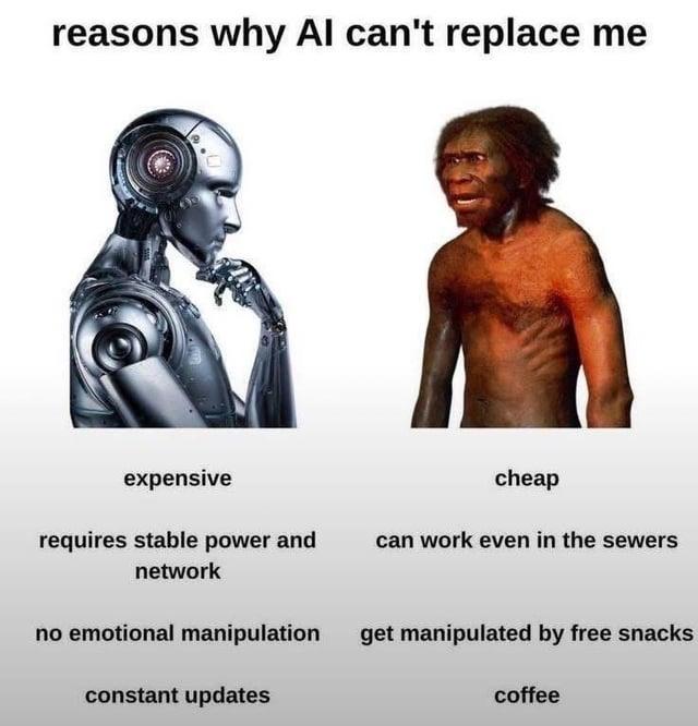 reasons why Al can't replace me expensive requires stable power and network cheap can work even in the sewers no emotional manipulation constant updates get manipulated by free snacks coffee