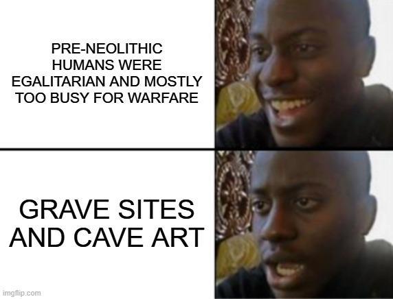 PRE-NEOLITHIC HUMANS WERE EGALITARIAN AND MOSTLY TOO BUSY FOR WARFARE GRAVE SITES AND CAVE ART imgflip.com 9