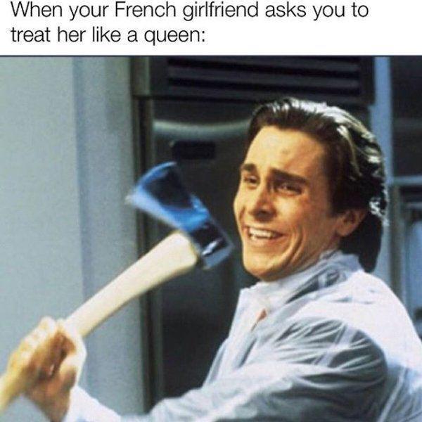 When your French girlfriend asks you to treat her like a queen: