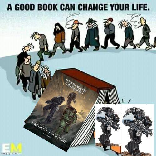 A GOOD BOOK CAN CHANGE YOUR LIFE. EM imgflip.com WARHAMMER DROPSITE MASSACRE kait