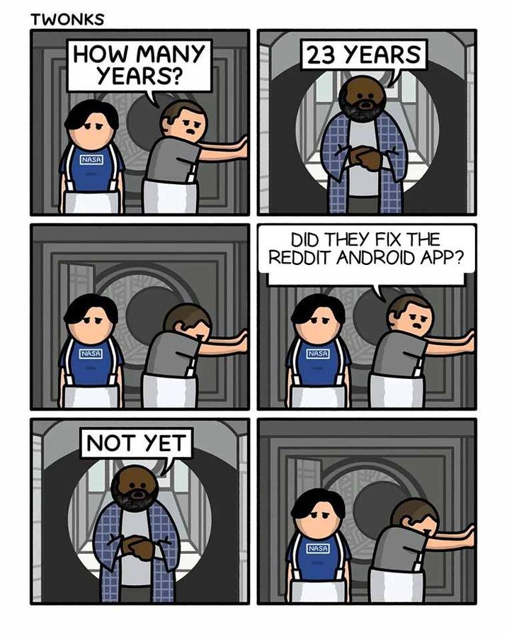 TWONKS HOW MANY YEARS? NASA NASA NOT YET 23 YEARS :0 DID THEY FIX THE REDDIT ANDROID APP? NASA NASA