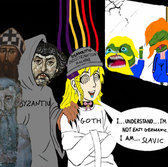 BYZANTIU 1) GLAGOLITIC INDOCTRINATION MACHINE GOTH I... UNDERSTAND... I'M NOT EAST GERMANIC. I AM... SLAVIC