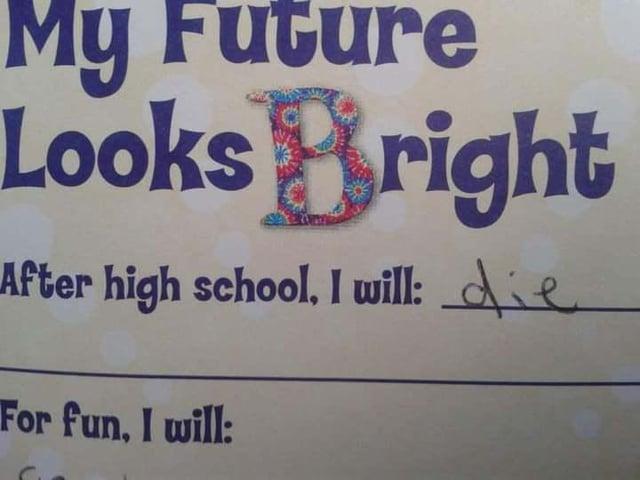 My Future Looks Bright After high school, I will: die For fun, I will: