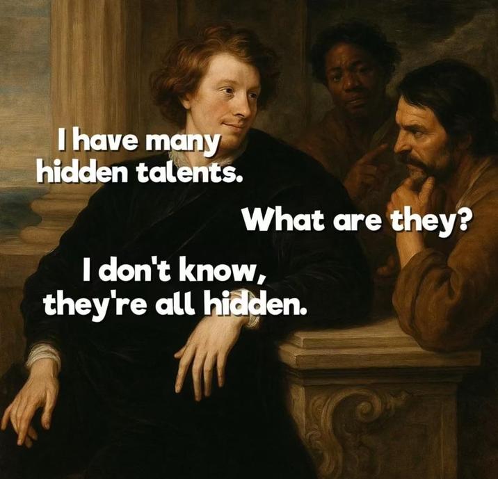 I have many hidden talents. What are they? I don't know, they're all hidden.