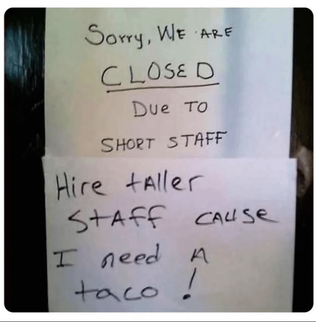 Sorry, WE ARE CLOSE D Due To SHORT STAFF Hire taller STAFF CAUSE I need A taco!
