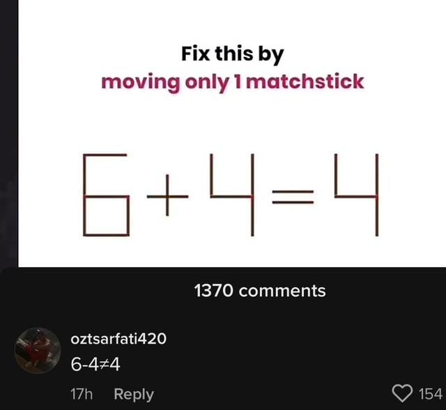 Fix this by moving only 1 matchstick 6+4=4 oztsarfati420 6-4*4 17h Reply 1370 comments 154