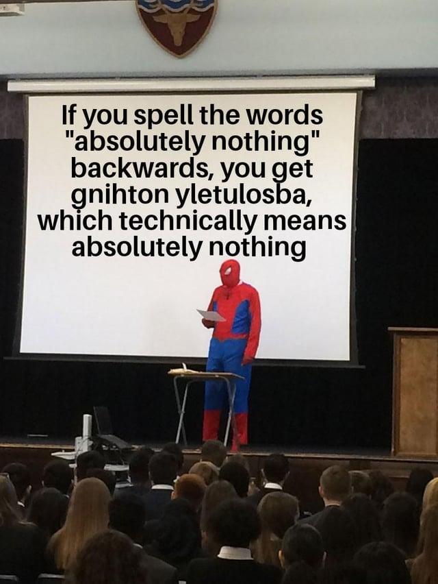 If you spell the words "absolutely nothing" backwards, you get gnihton yletulosba, which technically means absolutely nothing