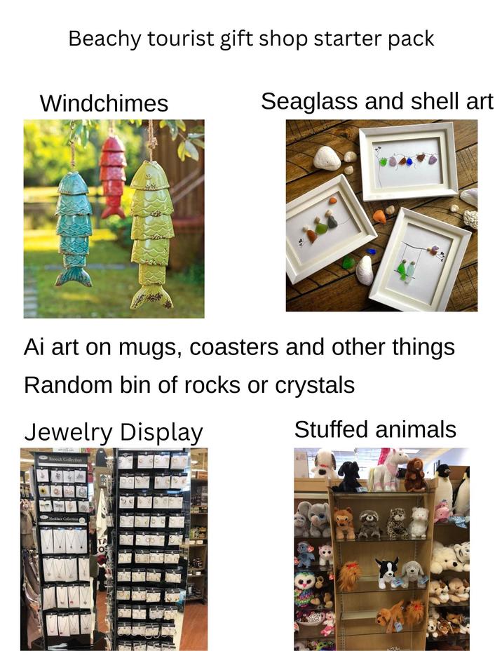 Beachy tourist gift shop starter pack Windchimes Seaglass and shell art Ai art on mugs, coasters and other things Random bin of rocks or crystals Jewelry Display Brooch Collection Necklace Collection TA O Stuffed animals