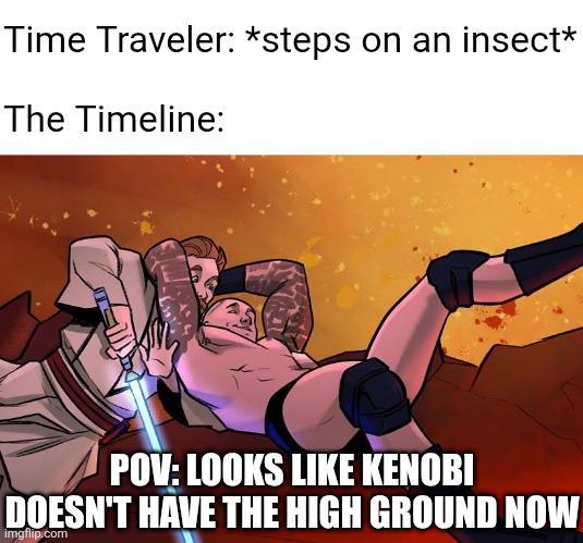 Time Traveler: *steps on an insect* The Timeline: POV: LOOKS LIKE KENOBI DOESN'T HAVE THE HIGH GROUND NOW imgflip.com
