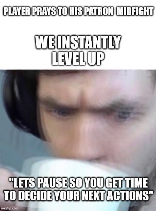 PLAYER PRAYS TO HIS PATRON MIDFIGHT WE INSTANTLY LEVEL UP "LETS PAUSE SO YOU GET TIME TO DECIDE YOUR NEXT ACTIONS" imgflip.com