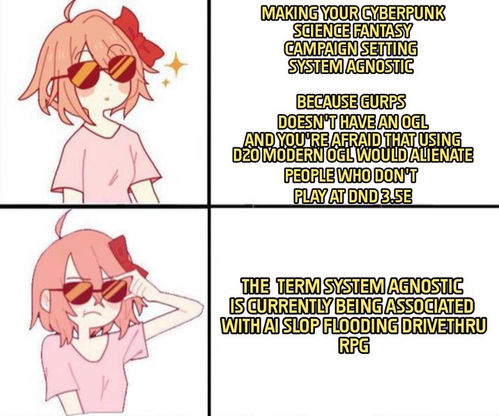 MAKING YOUR CYBERPUNK SCIENCE FANTASY CAMPAIGN SETTING SYSTEM AGNOSTIC BECAUSE GURPS DOESN'T HAVE AN OGL AND YOU'RE AFRAID THAT USING D20 MODERN OGL WOULD ALIENATE PEOPLE WHO DON'T PLAY AT DND 3.5E THE TERM SYSTEM AGNOSTIC IS CURRENTLY BEING ASSOCIATED WITH AI SLOP FLOODING DRIVETHRU RPG