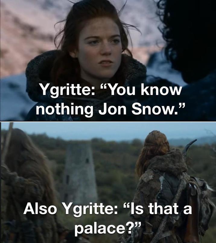Ygritte: "You know nothing Jon Snow." Also Ygritte: "Is that a palace?"