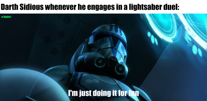 u/Hjalle1 Darth Sidious whenever he engages in a lightsaber duel: I'm just doing it for fun 100 60