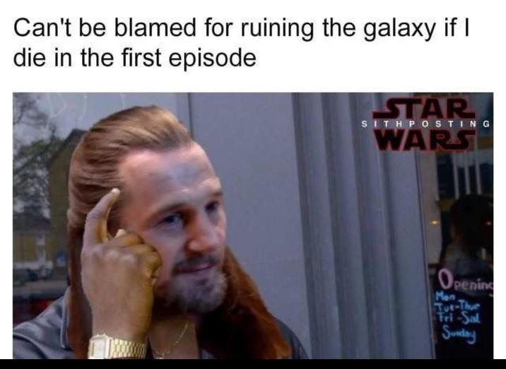 Can't be blamed for ruining the galaxy if I die in the first episode STAR SITH POSTING WARS Opening Mon Tut-Thur Fri-Sal Sunday