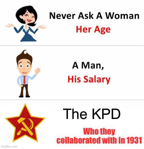 Never Ask A Woman Her Age imgflip.com A A Man, His Salary The KPD Who they collaborated with in 1931