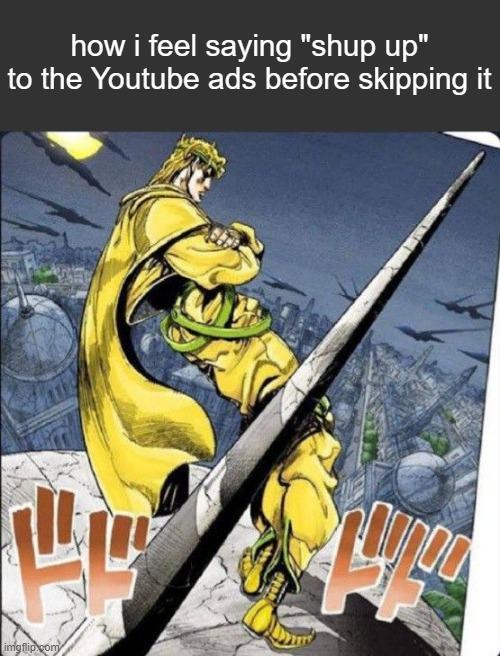 how i feel saying "shup up" to the Youtube ads before skipping it imgflip.com 牌 noo