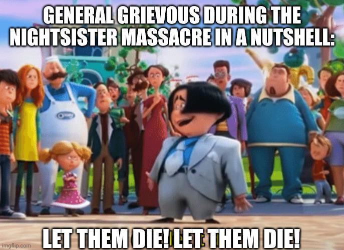GENERAL GRIEVOUS DURING THE NIGHTSISTER MASSACRE IN A NUTSHELL: imgflip.com LET THEM DIE! LET THEM DIE!