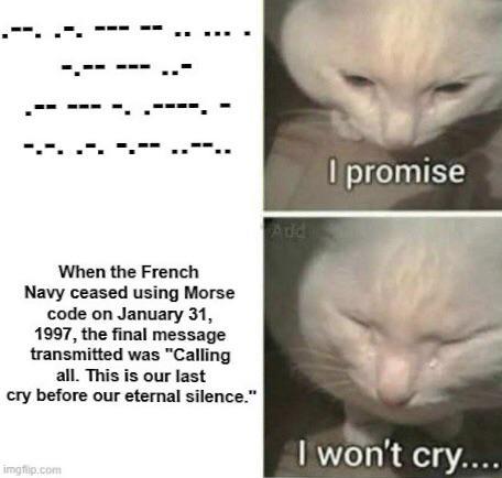 When the French Navy ceased using Morse code on January 31, 1997, the final message transmitted was "Calling all. This is our last cry before our eternal silence." imgflip.com I promise Add I won't cry....
