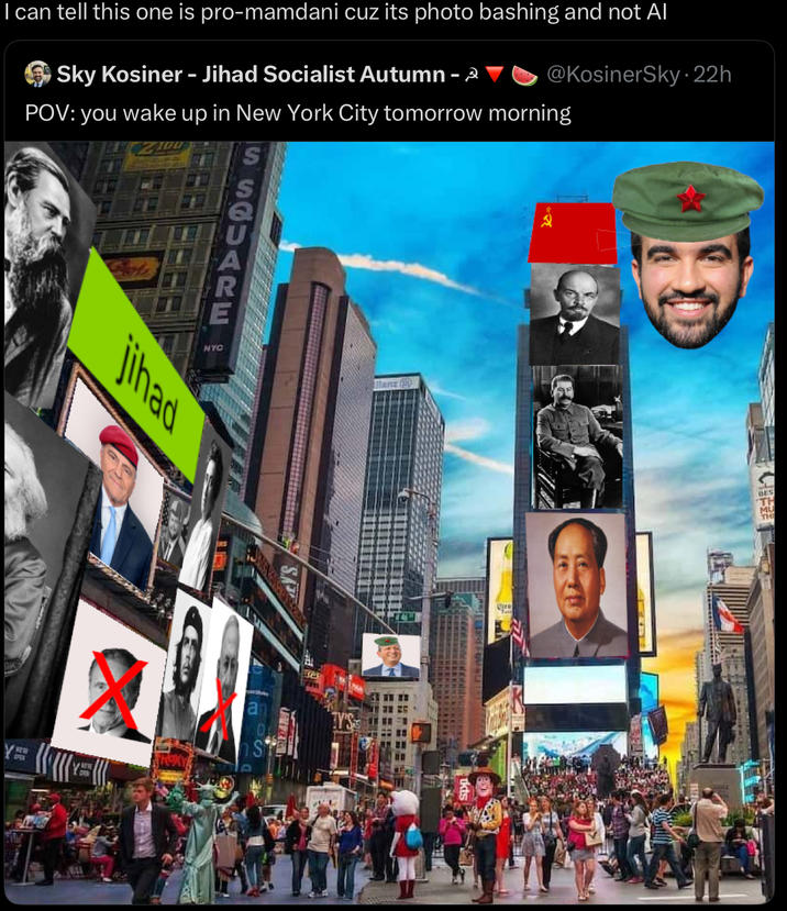 I can tell this one is pro-mamdani cuz its photo bashing and not Al Sky Kosiner - Jihad Socialist Autumn - @KosinerSky. 22h POV: you wake up in New York City tomorrow morning SSGUARE jihad WE'RE NYC Manz FAYL BES TH MU THE