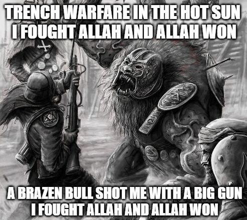 TRENCH WARFARE IN THE HOT SUN I FOUGHT ALLAH AND ALLAH WON AFONE A BRAZEN BULL SHOT ME WITH A BIG GUN I FOUGHT ALLAH AND ALLAH WON