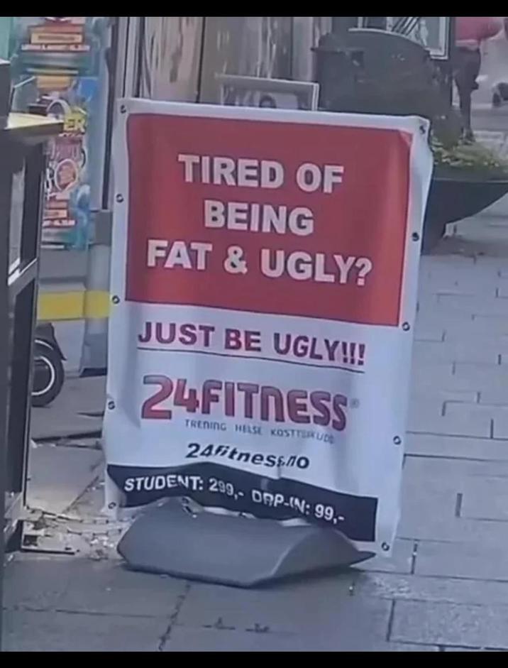 ER TIRED OF BEING FAT & UGLY? JUST BE UGLY!!! 24FITNESS TRENING HELSE KOSTTERKUDE 24fitness.no STUDENT: 299,- DPP-IN: 99,-