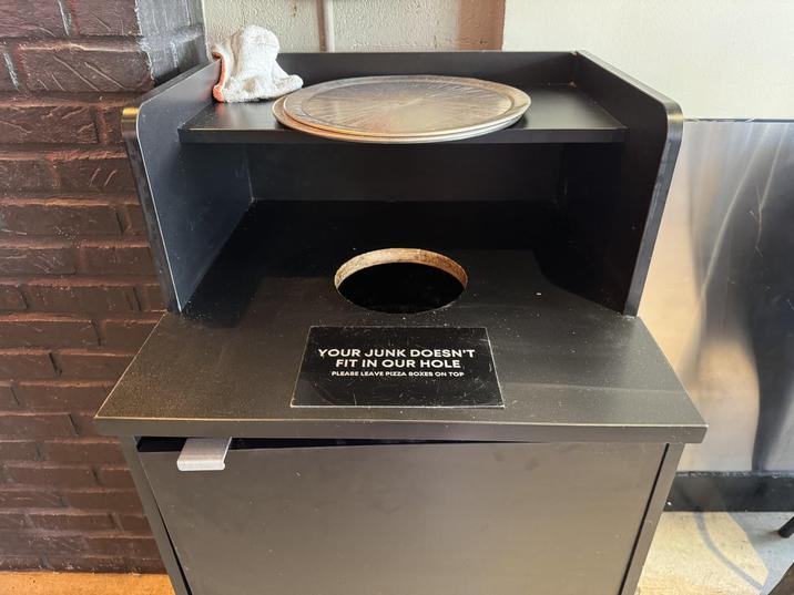 YOUR JUNK DOESN'T FIT IN OUR HOLE PLEASE LEAVE PIZZA BOXES ON TOP