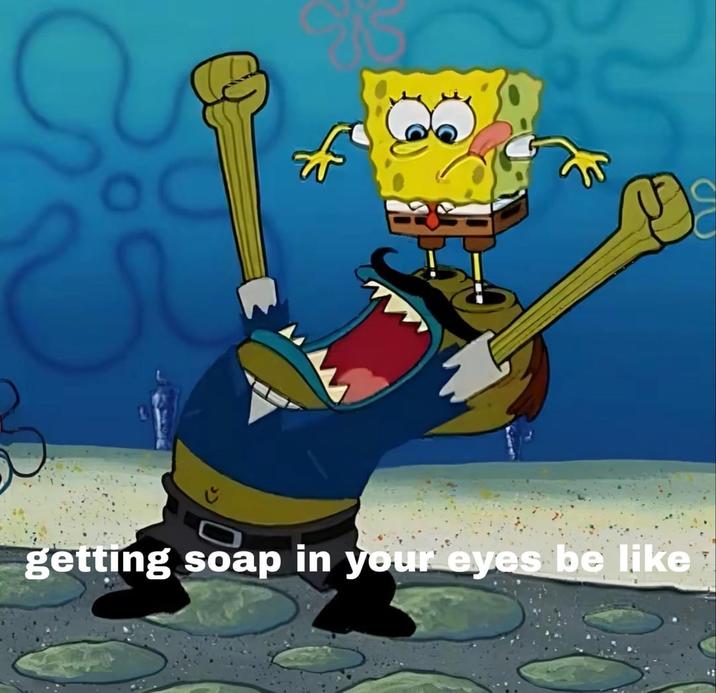 getting soap in your eyes be like