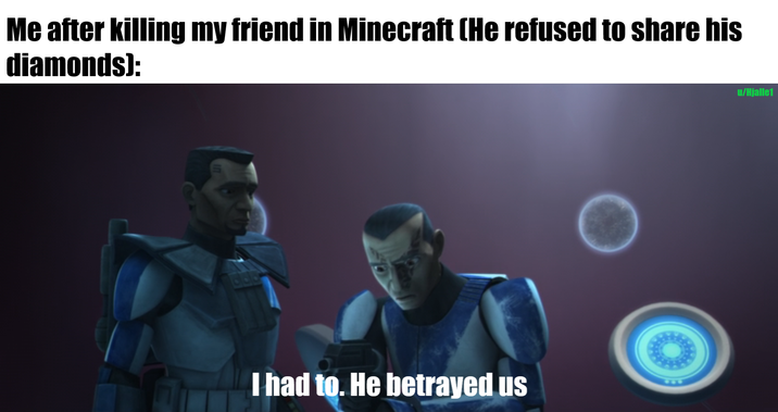Me after killing my friend in Minecraft (He refused to share his diamonds): I had to. He betrayed us u/Hjalle1