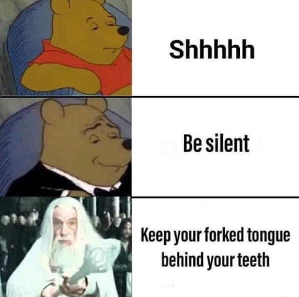 Shhhhh Be silent Keep your forked tonque behind your teeth