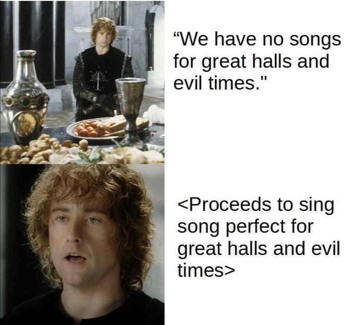 "We have no songs for great halls and evil times." <Proceeds to sing song perfect for great halls and evil times>