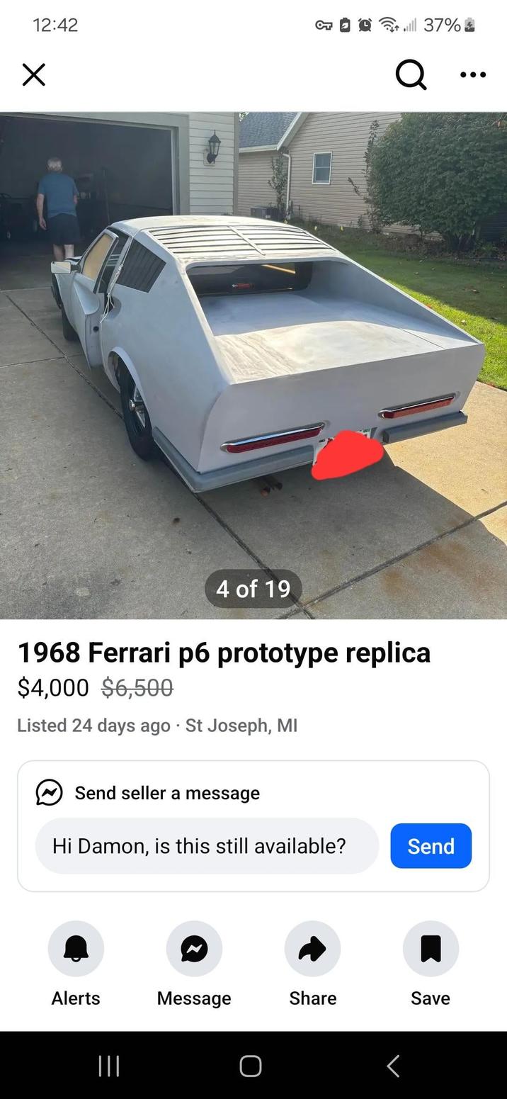 12:42 g 4 of 19 1968 Ferrari p6 prototype replica $4,000 $6,500 Listed 24 days ago St Joseph, MI Send seller a message Hi Damon, is this still available? Send Alerts Message Share Save ||| O till 37% Q