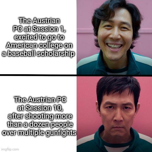 The Austrian PC at Session 1, excited to go to American college on a baseball scholarship The Austrian PC at Session 10, after shooting more than a dozen people over multiple gunfights imgflip.com