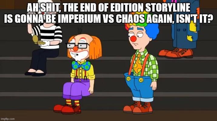 AH S---, THE END OF EDITION STORYLINE IS GONNA BE IMPERIUM VS CHAOS AGAIN, ISN'T IT? imgflip.com